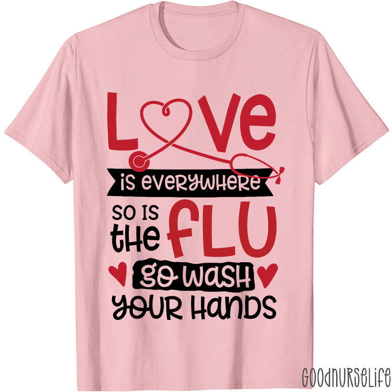 Love Is Everywhere So Is The Flu Go Wash Your Hands Funny Nurse T-Shirt