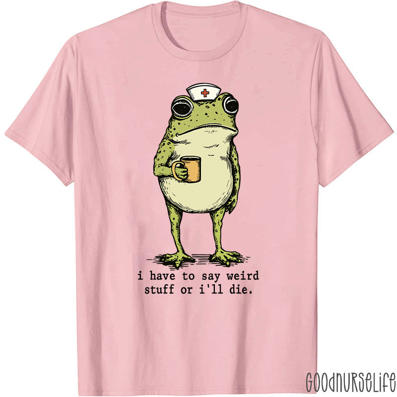 Funny Frog I Have To Say Weird Stuff Nurse T-Shirt
