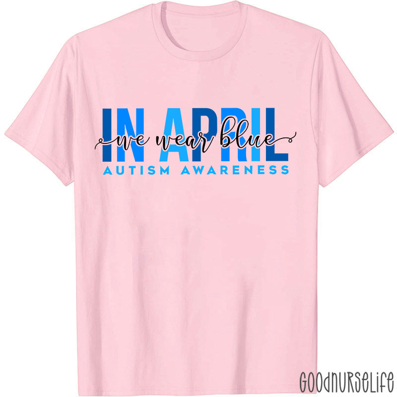 Autism Awareness In April We Wear Blue Nurse T-Shirt