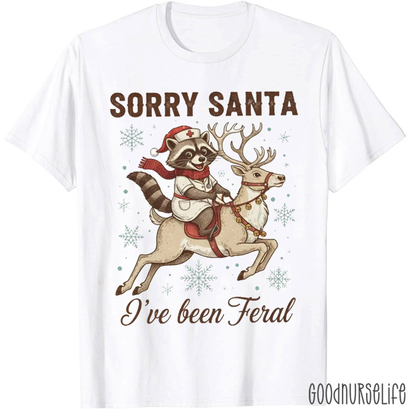 Sorry Santa I've Been Feral Nurse T-Shirt