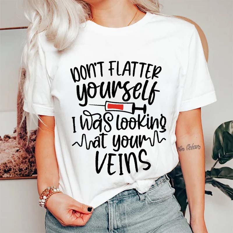 Don't Flatter Yourself I Was Looking At Your Veins Nurse T-Shirt