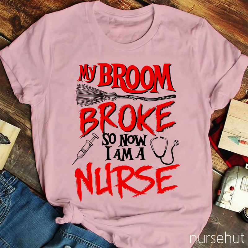 My Broom Broke So Now I Am A Nurse T-Shirt