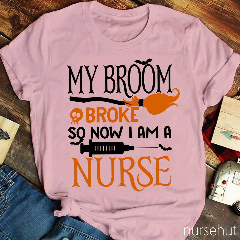 My Broom Broke So Now I Am A Nurse T-Shirt