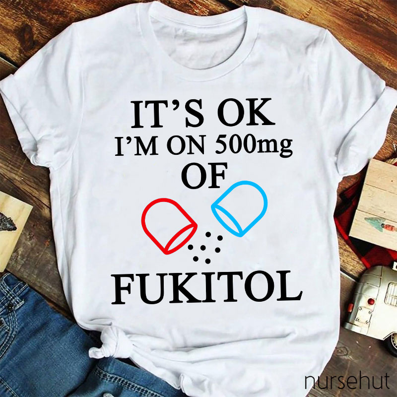It's Ok I'm On 500mg Of Fukitol Nurse T-Shirt