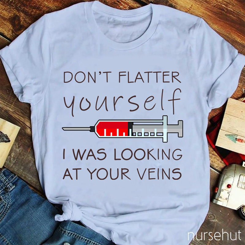 Don't Flatter Yourself I Was Looking At Your Veins Nurse T-Shirt