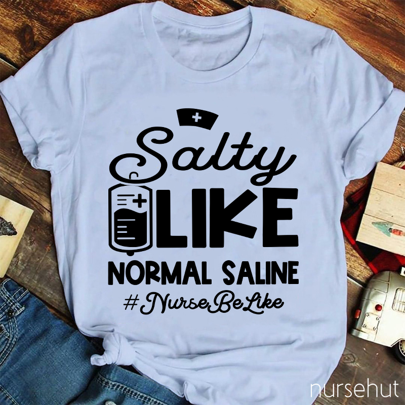 Salty Like Normal Saline Nurse Be Like Nurse T-Shirt