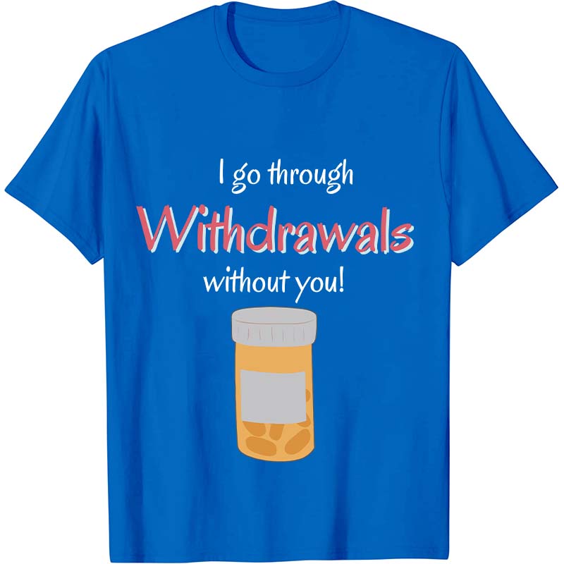 I Go Through Withdrawals Without You Nurse T-Shirt