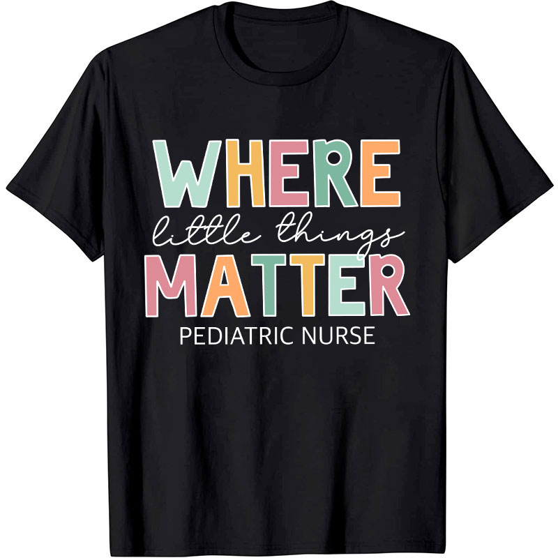 Where Little Things Matter Pediatric Nurse T-Shirt