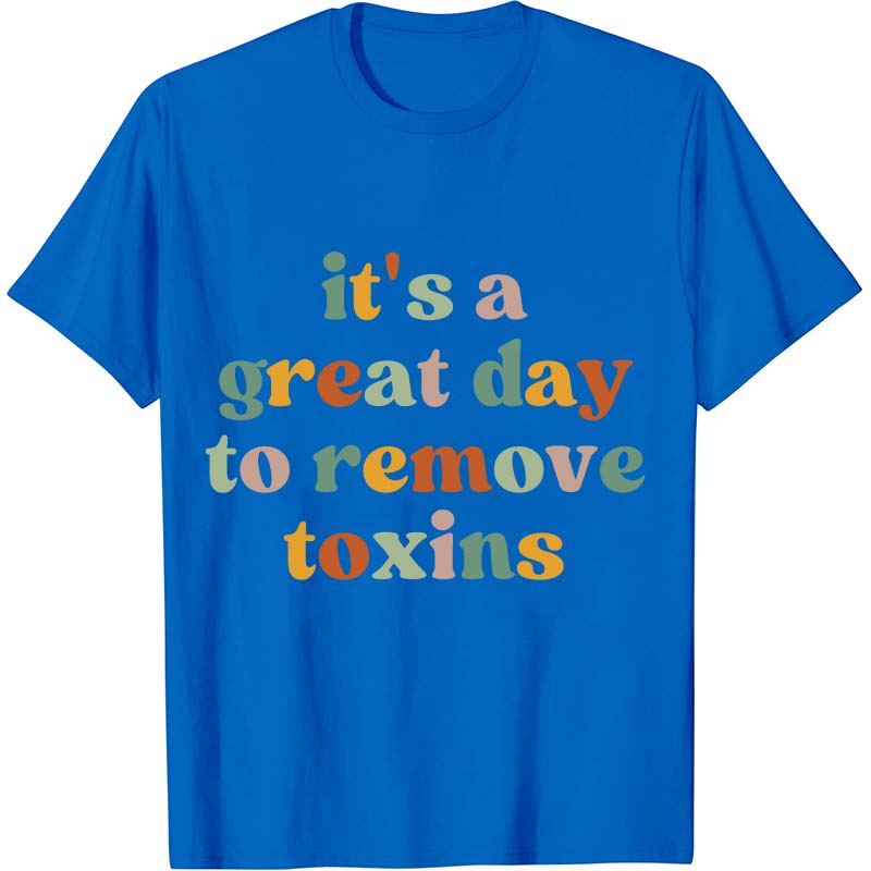 It's A Great Day To Remove Toxins Nurse T-Shirt