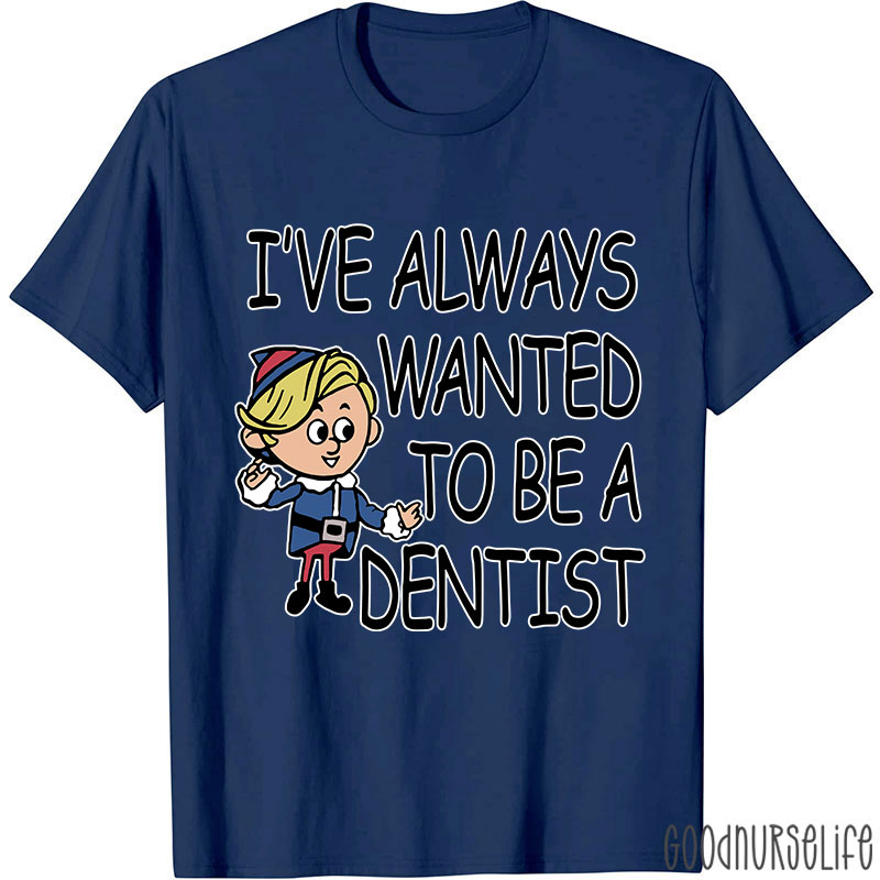 I've Always Wanted To Be A Dentist Nurse T-shirt