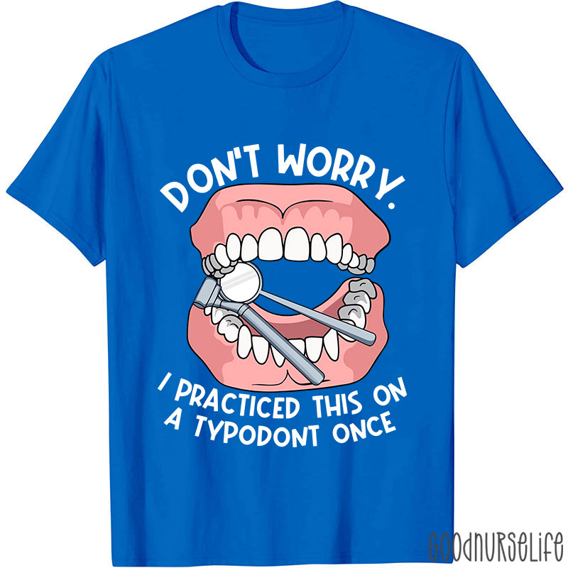 Dentist Don't Worry I Practiced This On A Typodont Once Nurse T-shirt