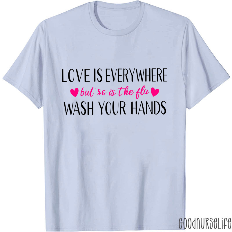 Love Is Everywhere But So Is The Flu Wash Your Hands Nurse T-Shirt
