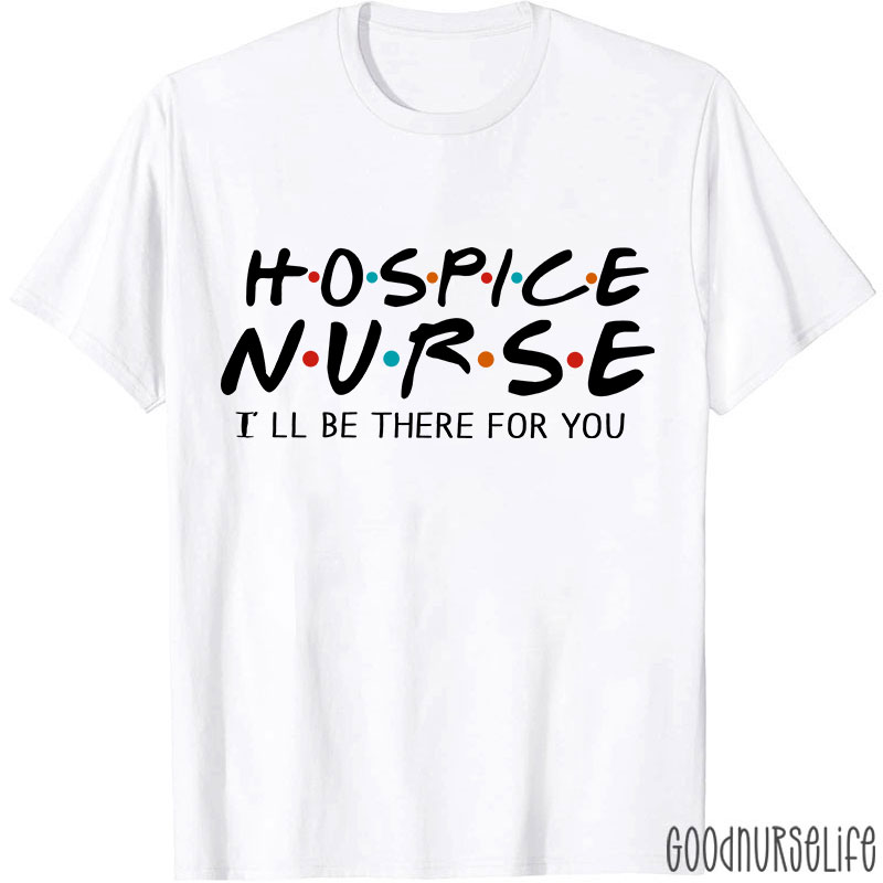 Hospice Nurse I'll Be There For You Nurse T-shirt