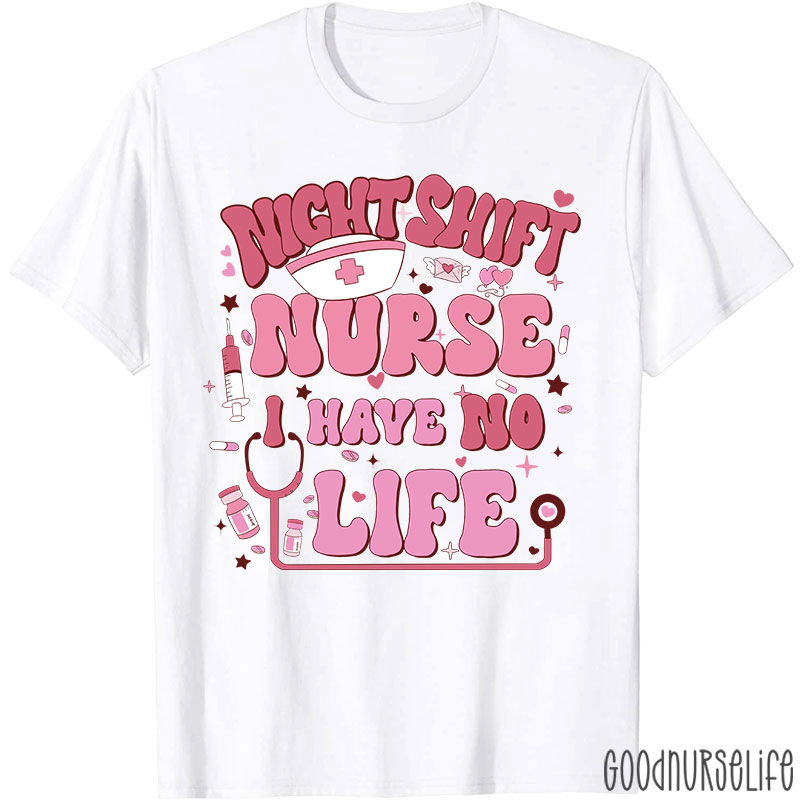 Night Shiift Nurse I Have No Life Nurse T-Shirt