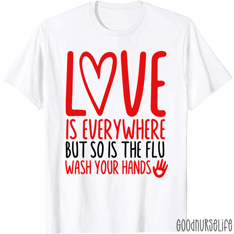 Love And Health Love Is Everywhere But So Is The Flu Wash Your Hands Nurse T-Shirt