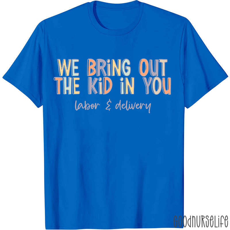 We Bring Out The Kid In You Labor and Delivery Nurse T-shirt