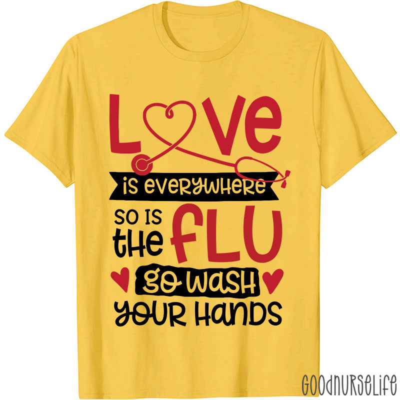 Love Is Everywhere So Is The Flu Go Wash Your Hands Funny Nurse T-Shirt