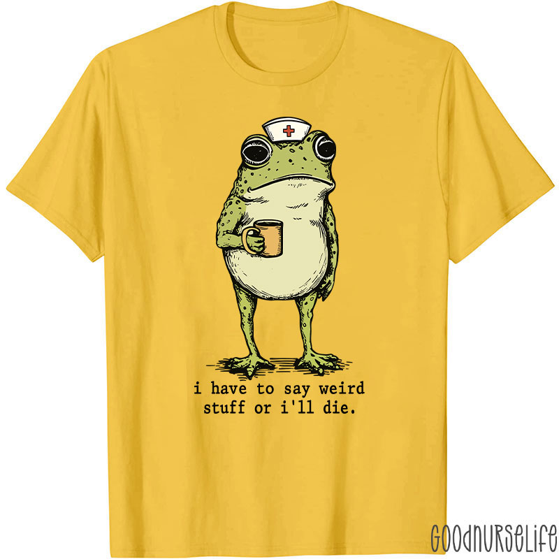 Funny Frog I Have To Say Weird Stuff Nurse T-Shirt