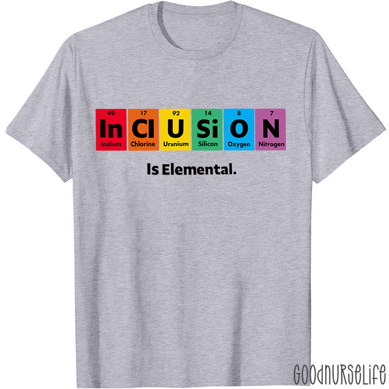 Inclusion Is Elemental Nurse T-Shirt