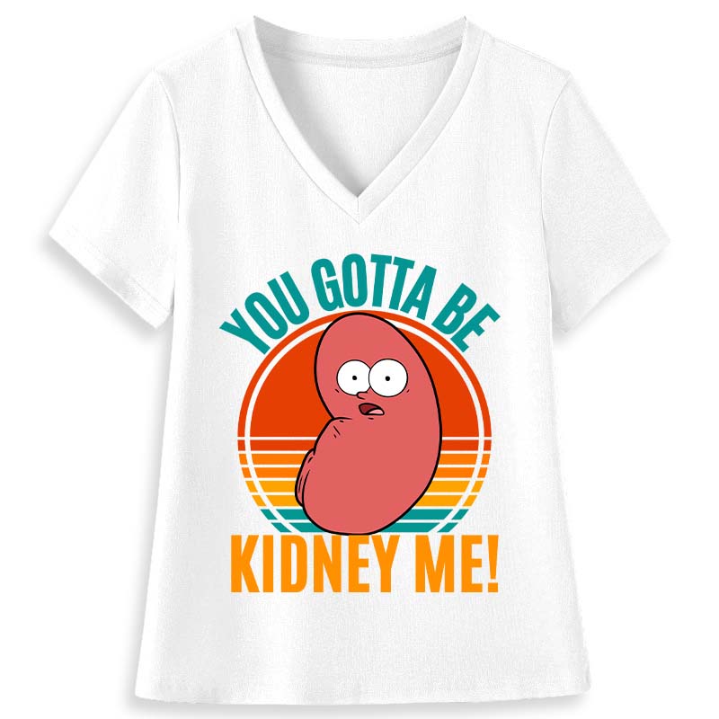 You Gotta Be Kidney Me Nurse Female V-Neck T-Shirt