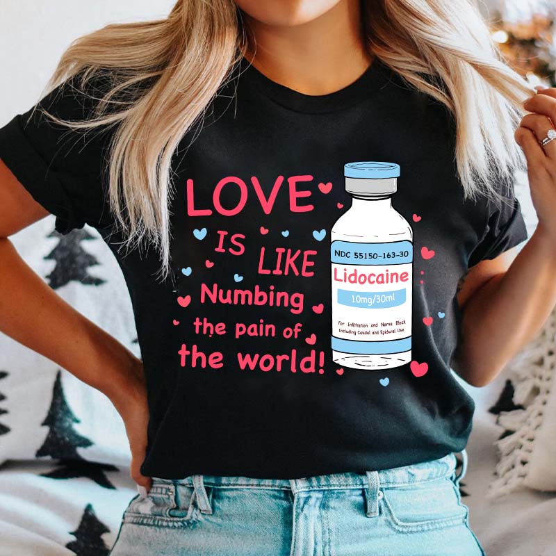 Love Is Like Numbing The Pain Of The World Nurse T-Shirt