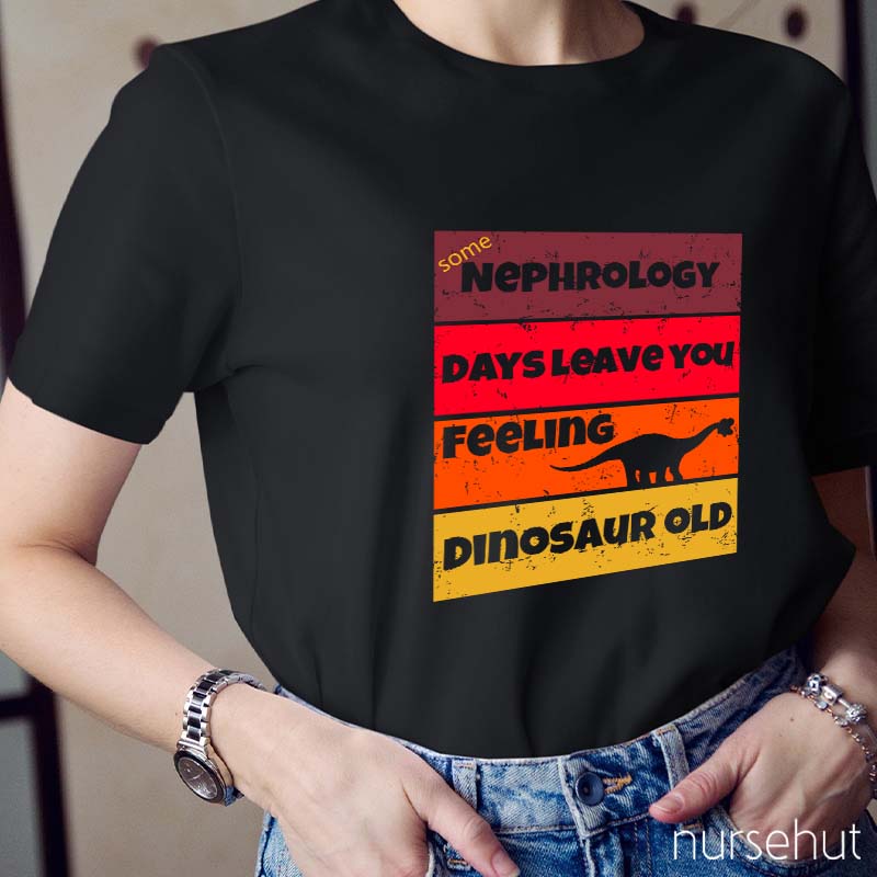 Some Nephrology Days Leave You Feeling Dinosaur Old Nurse T-Shirt