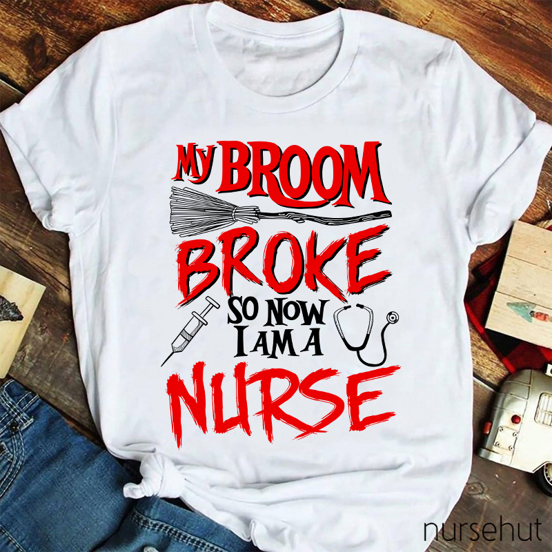 My Broom Broke So Now I Am A Nurse T-Shirt