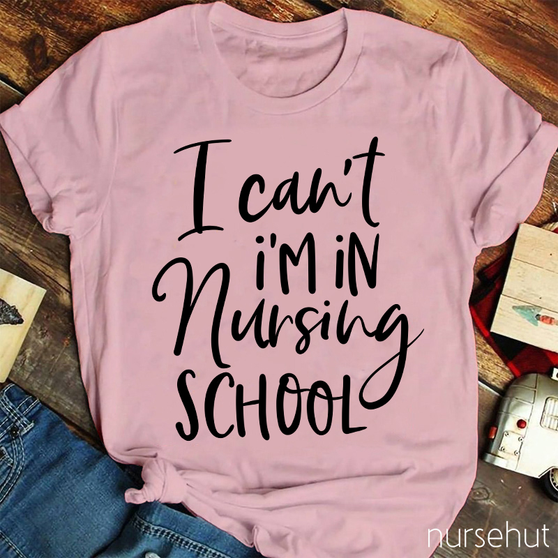 I Can't I'm In Nursing School Nurse T-Shirt