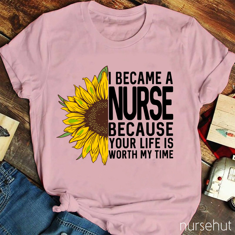I Became A Nurse Because Your Life Is Worth My Time Nurse T-Shirt