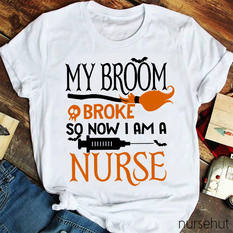My Broom Broke So Now I Am A Nurse T-Shirt
