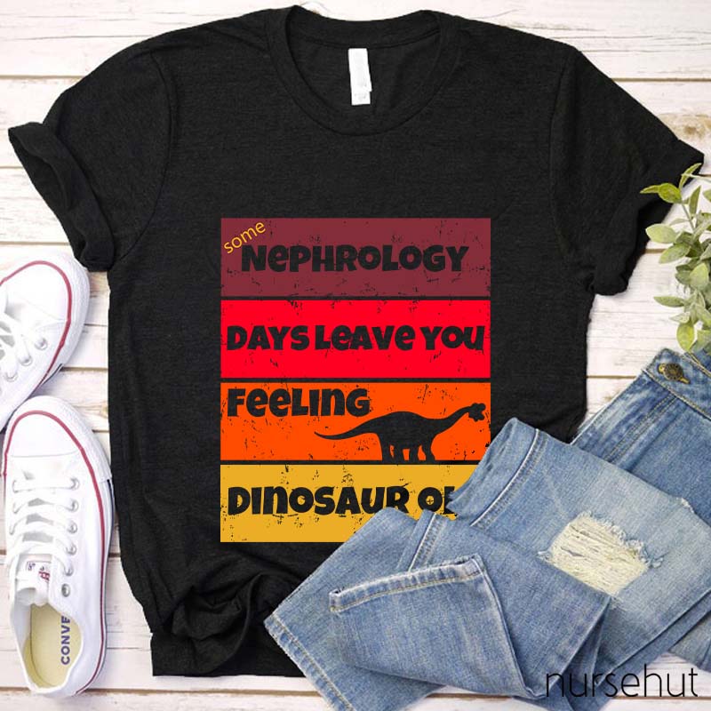 Some Nephrology Days Leave You Feeling Dinosaur Old Nurse T-Shirt