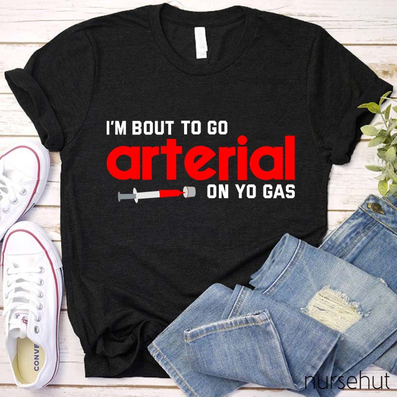 I'm Bout To Go Arterial On Yo Gas Nurse T-Shirt