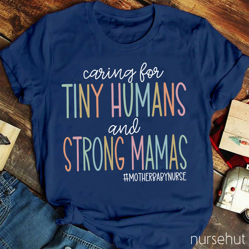 Caring For Tiny Humans And Strong Mamas Nurse T-Shirt