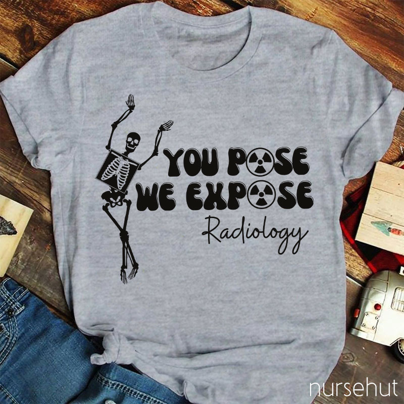You Pose We Expose Radiology Nurse T-Shirt