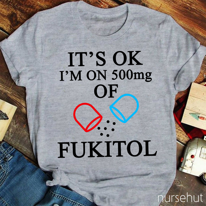 It's Ok I'm On 500mg Of Fukitol Nurse T-Shirt