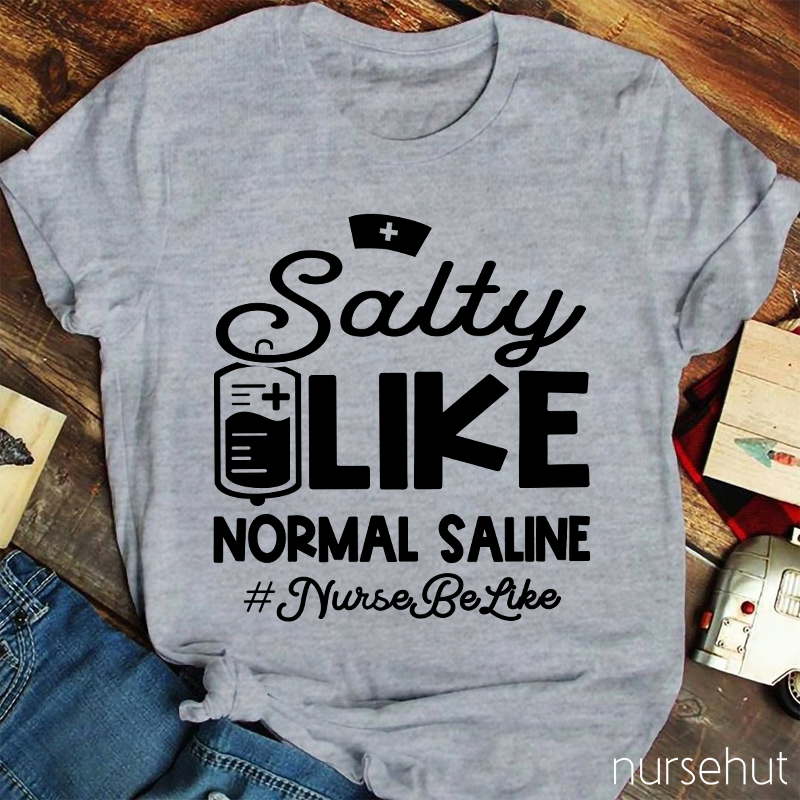 Salty Like Normal Saline Nurse Be Like Nurse T-Shirt