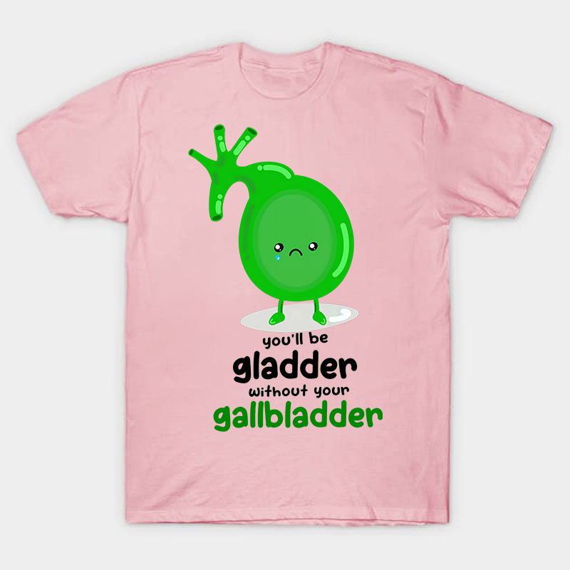 You'll Be Gladder Without Your Gallbladder Nurse T-Shirt