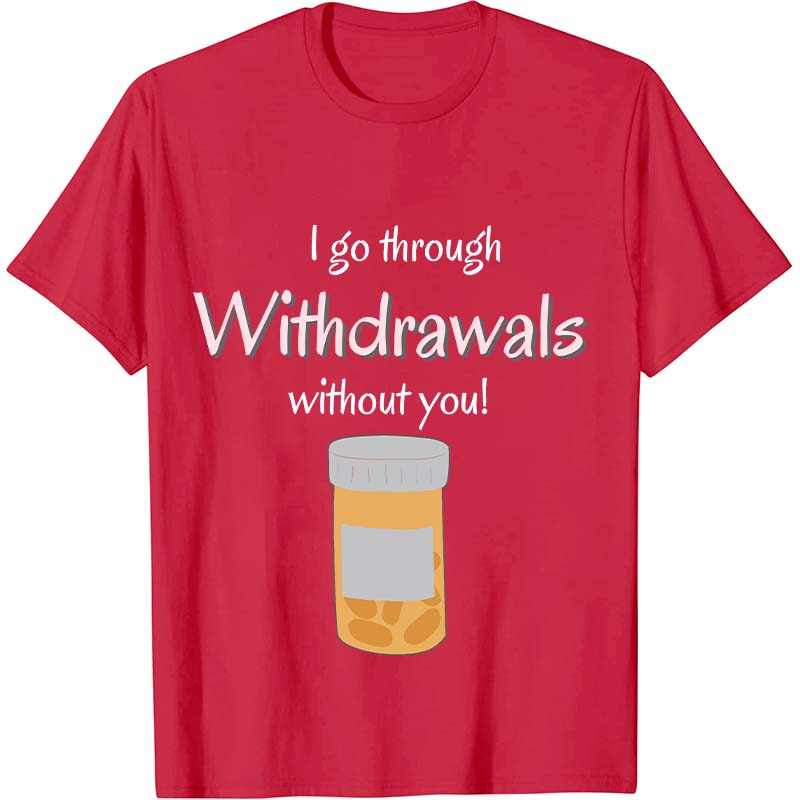 I Go Through Withdrawals Without You Nurse T-Shirt