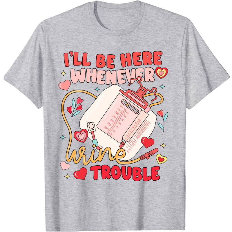 I'll Be Here Whenever Wine Trouble Nurse T-Shirt
