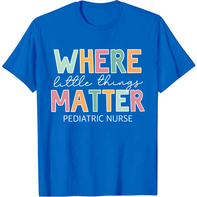 Where Little Things Matter Pediatric Nurse T-Shirt