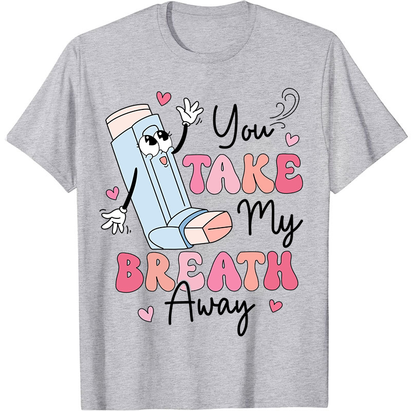 You Take My Breath Away Nurse T-Shirt