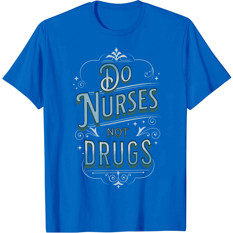 Do Nurses Not Drugs Nurse T-Shirt