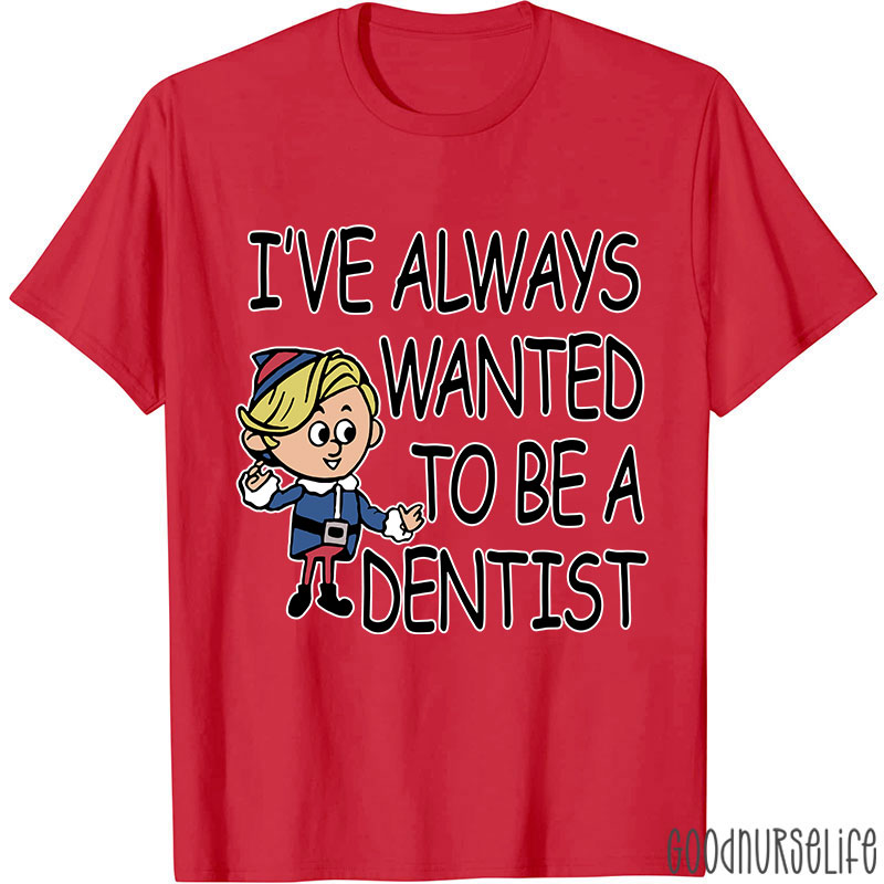 I've Always Wanted To Be A Dentist Nurse T-shirt