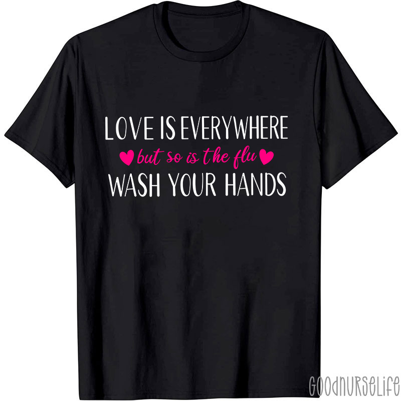 Love Is Everywhere But So Is The Flu Wash Your Hands Nurse T-Shirt