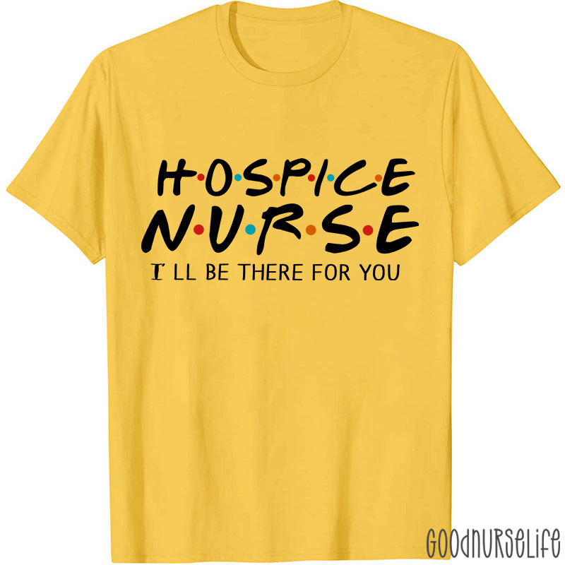 Hospice Nurse I'll Be There For You Nurse T-shirt