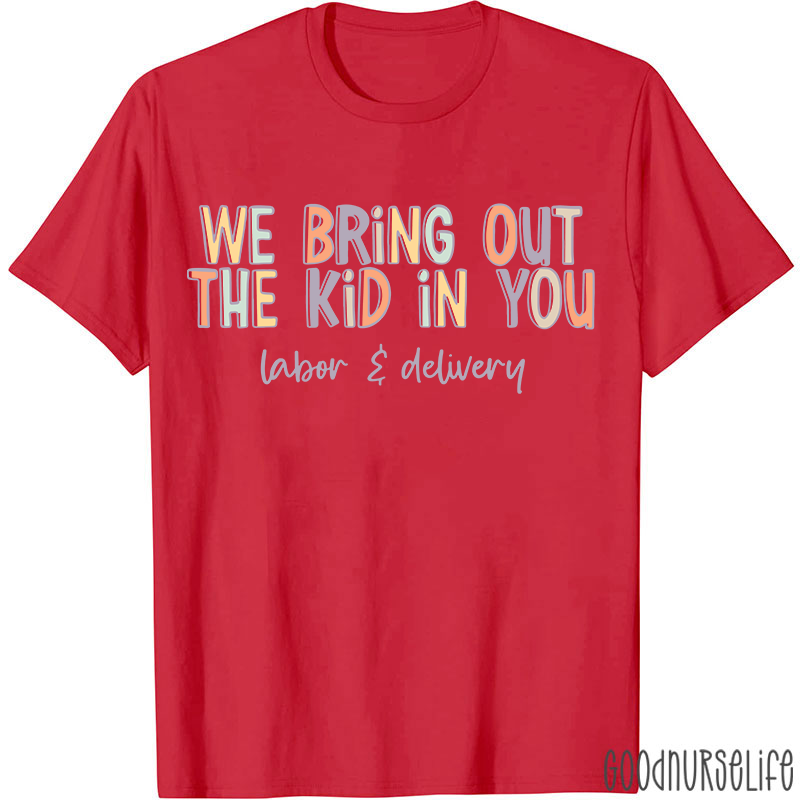 We Bring Out The Kid In You Labor and Delivery Nurse T-shirt