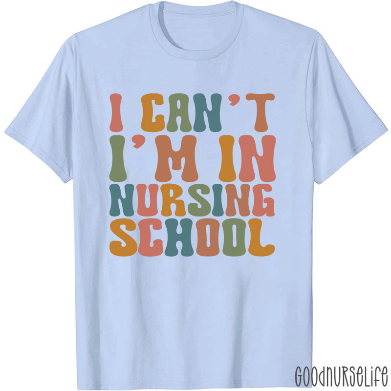I Can't I'm In Nursing School Nurse T-Shirt