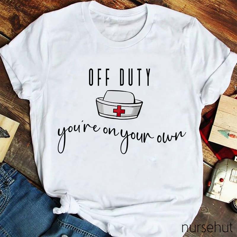 Off Duty You're On Your Own Nurse T-Shirt