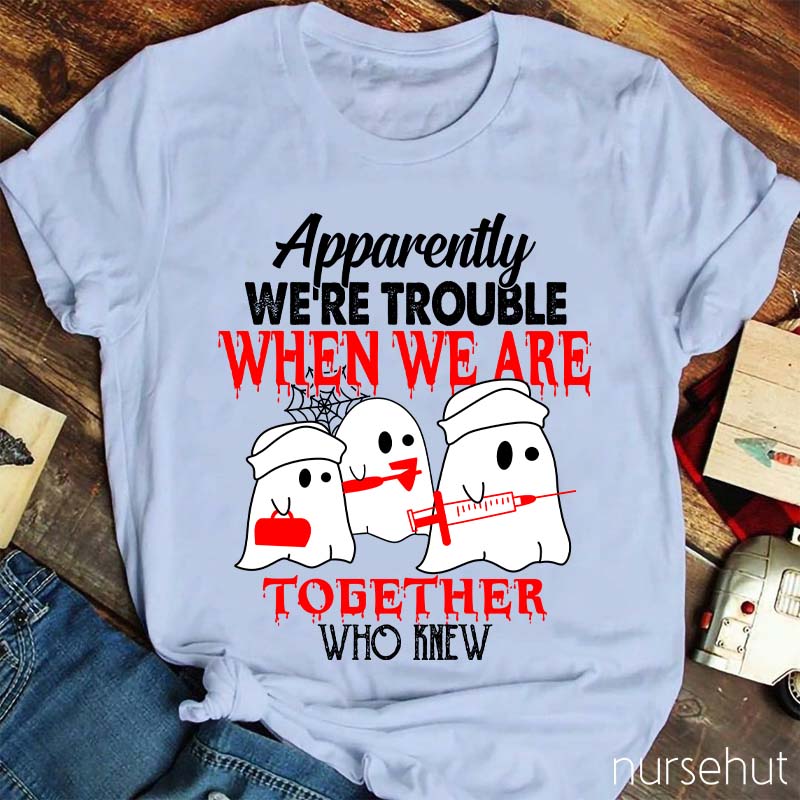 Apparently We're Trouble When We Are Together Who Knew T-Shirt