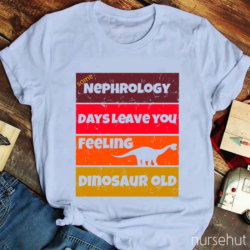 Some Nephrology Days Leave You Feeling Dinosaur Old Nurse T-Shirt